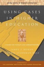 Using Cases in Higher Education - A Guide for Faculty & Administrators