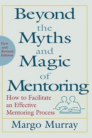 Beyond the Myths & Magic of Mentoring - How to Facilitate an Effective Mentoring Process Rev