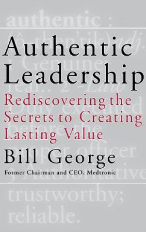 Authentic Leadership - Rediscovering the Secrets to Creating Lasting Value