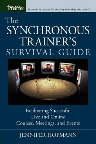 Synchronous Trainer's Survival Guide - Facilitating Successful Live and Online Courses, Meetings and Events