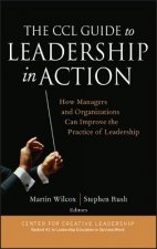 CCL Guide to Leadership in Action - How Managers and Organizations Can Improve the Practice of Leadership