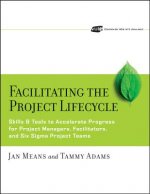 Facilitating the Project Lifecycle - Skills and Tools to Accelerate Progress for Project Managers,  Facilitators and Six Sigma Project Teams