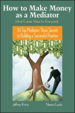 How To Make Money As A Mediator (And Create Value for Everyone) - 30 Top Mediators Share Secrets to Building a Successful Practice