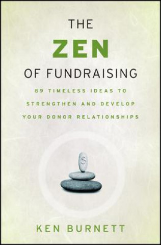 Zen of Fundraising - 89 Timeless Ideas to Strengthen and Develop Your Donor Relationships