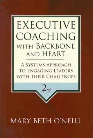 Executive Coaching with Backbone and Heart - A Systems Approach to Engaging Leaders with Their Challenges 2e