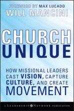 Church Unique - How Missional Leaders Cast Vision,  Capture Culture, and Create Movement