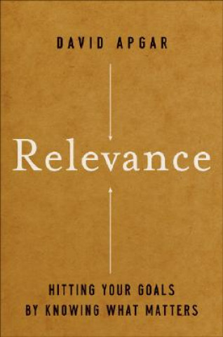 Relevance - Hitting Your Goals by Knowing What Matters