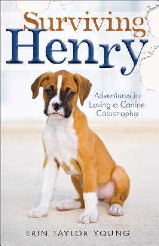 Surviving Henry - Adventures in Loving a Canine Catastrophe