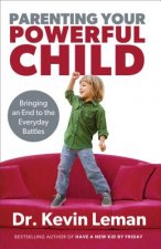 Parenting Your Powerful Child - Bringing an End to the Everyday Battles