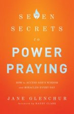 7 Secrets to Power Praying - How to Access God`s Wisdom and Miracles Every Day