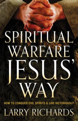 Spiritual Warfare Jesus` Way - How to Conquer Evil Spirits and Live Victoriously