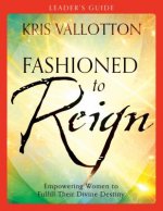 Fashioned to Reign Leader`s Guide - Empowering Women to Fulfill Their Divine Destiny