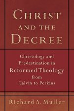 Christ and the Decree - Christology and Predestination in Reformed Theology from Calvin to Perkins