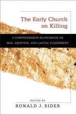Early Church on Killing - A Comprehensive Sourcebook on War, Abortion, and Capital Punishment
