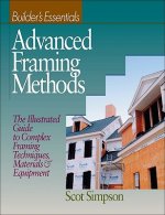 Advanced Framing Methods - Builders Essentials - The Illustrated Guide to Complex Framing Techniques, Materials and Equipment