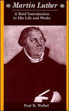 Martin Luther - A Brief Introduction to His Life and Works