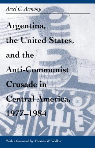 Argentina, the United States, and the Anti-Communist Crusade in Central America, 1977-1984