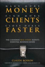 Make More Money, Find More Clients, Close Deals Faster - The Canadian Real Estate Agent Essential Business Guide
