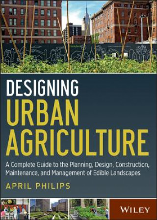 Designing Urban Agriculture - A Complete Guide to the Planning, Design, Construction, Maintenance and Management of Edible Landscapes
