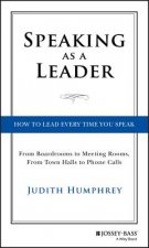 Speaking As a Leader - How to Lead Every Time You Speak...From Board Rooms to Meeting Rooms, From Town Halls to Phone Calls