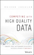 Competing with High Quality Data- Concepts, Tools, and Techniques for Building a Successful Approach to Data Quality