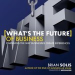 What's the Future of Business? - Changing the Way Businesses Create Experiences