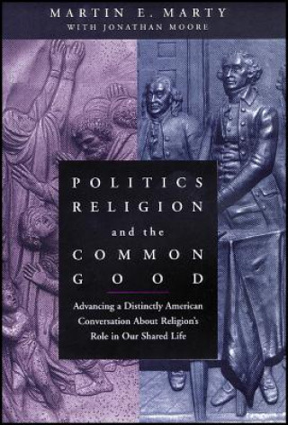 Politics, Religion and the Common Good - Advancing a Distinctly American Conversation about Religion's Role in Our Shared Life