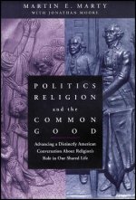 Politics, Religion and the Common Good - Advancing a Distinctly American Conversation about Religion's Role in Our Shared Life