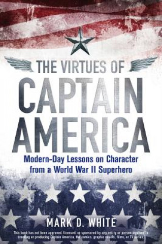 Virtues of Captain America - Modern-Day Lessons on Character from a World War II Superhero