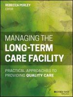 Managing the Long-Term Care Facility - Practical Approaches to Providing Quality Care