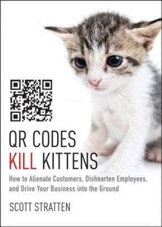 QR Codes Kill Kittens - How to Alienate Customers,  Dishearten Employees, and Drive Your Business into the Ground