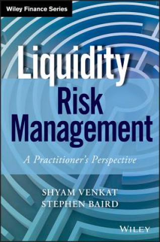 Liquidity Risk Management - A Practitioner's Perspective (Stephen Baird,Venkat Shyam)()