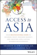 Access to Asia - Your Multicultural Guide to Building Trust, Inspiring Respect, and Creating Long-Lasting Business Relationships