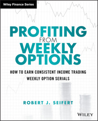 Profiting from Weekly Options - How to Earn Consistent Income Trading Weekly Option Serials