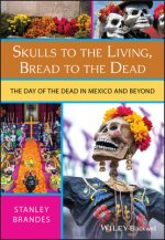 Skulls to the Living, Bread to the Dead - The Day of the Dead in Mexico and Beyond