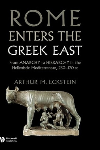 Rome Enters the Greek East - From Anarchy to Hierarchy in the Hellenistic Mediterranean, 130-146 BC