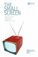 Small Screen - How Television Equips Us to Live in the Information Age