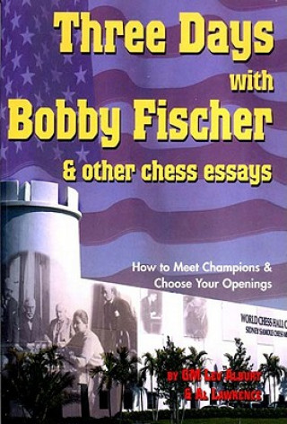 Three Days with Bobby Fischer and Other Chess Essays: How to Meet Champions & Choose Openings