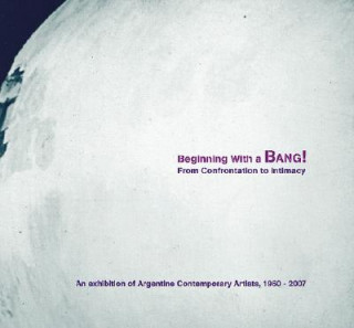 Beginning with a Bang! An Exhibition of Argentine Contemporary Artists, 1960-2007