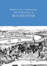 Medieval Art, Architecture and Archaeology at Rochester: v. 28