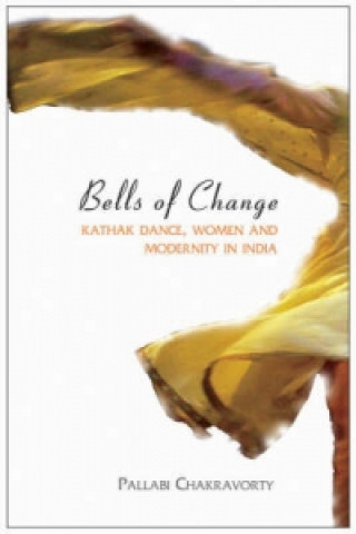 Bells of Change - Kathak Dance, Women and Modernity In India