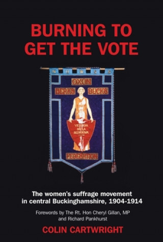 Burning to Get the Vote: The Women's Suffrage Movement in Central Buckinghamshire, 1904-1914