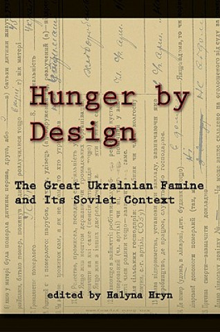 Hunger by Design - The Great Ukrainian Famine and Its Soviet Context