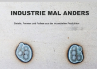 INDUSTRIE MAL ANDERS - Details, Formen und Farben aus der industriellen Produktion (Tischaufsteller DIN A5 quer)