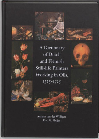 Dictionary of Dutch & Flemish Still Life Painters Working in Oils 1525-1725