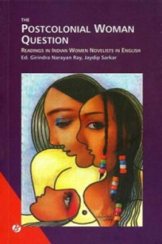 Postcolonial Woman Question Readings in Indian Women Novelists in English