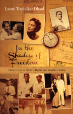 In the Shadow of Freedom - Three Lives in Hitler`s Germany and Gandhi`s India