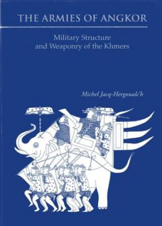 Armies Of Angkor, The: Military Structure And Weaponry Of The Khmers