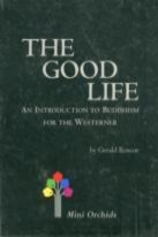 Good Life, The: An Introduction To Buddhism For The Westerner
