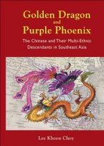 Golden Dragon And Purple Phoenix: The Chinese And Their Multi-ethnic Descendants In Southeast Asia
